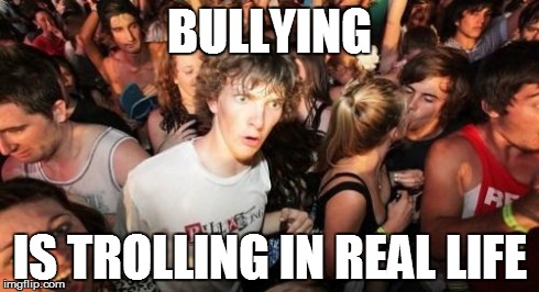 Sudden Clarity Clarence Meme | BULLYING IS TROLLING IN REAL LIFE | image tagged in memes,sudden clarity clarence | made w/ Imgflip meme maker