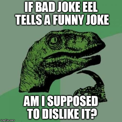 Philosoraptor | IF BAD JOKE EEL TELLS A FUNNY JOKE AM I SUPPOSED TO DISLIKE IT? | image tagged in memes,philosoraptor | made w/ Imgflip meme maker