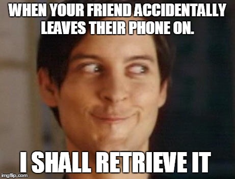 Spiderman Peter Parker Meme | WHEN YOUR FRIEND ACCIDENTALLY LEAVES THEIR PHONE ON. I SHALL RETRIEVE IT | image tagged in memes,spiderman peter parker | made w/ Imgflip meme maker