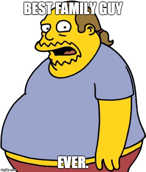 Comic Book Guy | BEST FAMILY GUY EVER. | image tagged in memes,comic book guy | made w/ Imgflip meme maker