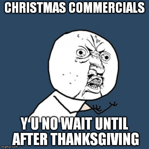 Y U No Meme | CHRISTMAS COMMERCIALS Y U NO WAIT UNTIL AFTER THANKSGIVING | image tagged in memes,y u no,AdviceAnimals | made w/ Imgflip meme maker