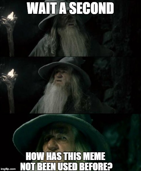 Confused Gandalf Meme | WAIT A SECOND HOW HAS THIS MEME NOT BEEN USED BEFORE? | image tagged in memes,confused gandalf | made w/ Imgflip meme maker