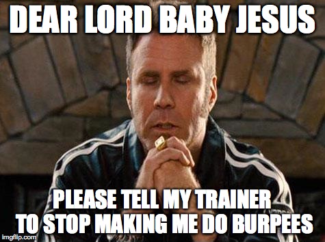 Ricky Bobby Praying | DEAR LORD BABY JESUS PLEASE TELL MY TRAINER TO STOP MAKING ME DO BURPEES | image tagged in ricky bobby praying | made w/ Imgflip meme maker