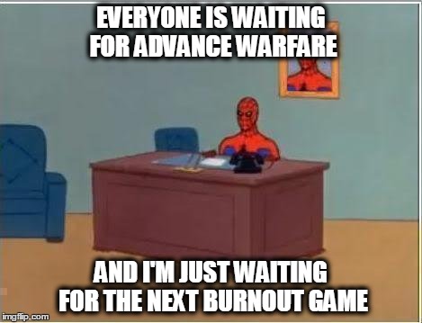 Spiderman Computer Desk | EVERYONE IS WAITING FOR ADVANCE WARFARE AND I'M JUST WAITING FOR THE NEXT BURNOUT GAME | image tagged in memes,spiderman computer desk,spiderman | made w/ Imgflip meme maker