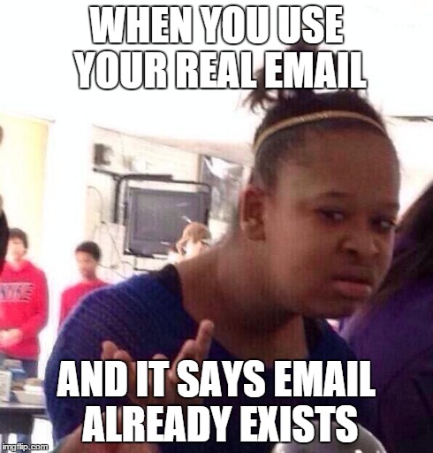 Black Girl Wat | WHEN YOU USE YOUR REAL EMAIL AND IT SAYS EMAIL ALREADY EXISTS | image tagged in memes,black girl wat | made w/ Imgflip meme maker