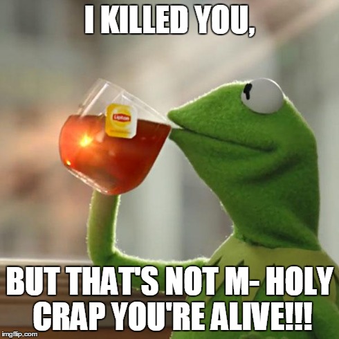 But That's None Of My Business Meme | I KILLED YOU, BUT THAT'S NOT M- HOLY CRAP YOU'RE ALIVE!!! | image tagged in memes,but thats none of my business,kermit the frog | made w/ Imgflip meme maker