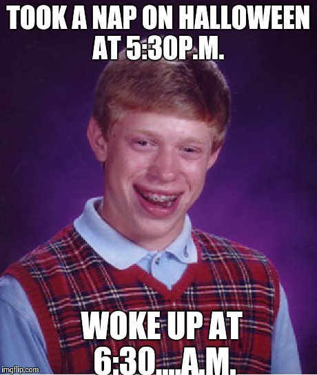 Bad Luck Brian Meme | TOOK A NAP ON HALLOWEEN AT 5:30P.M. WOKE UP AT 6:30....A.M. | image tagged in memes,bad luck brian,AdviceAnimals | made w/ Imgflip meme maker