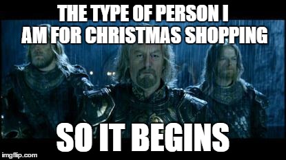 so it begins | THE TYPE OF PERSON I AM FOR CHRISTMAS SHOPPING SO IT BEGINS | image tagged in so it begins | made w/ Imgflip meme maker