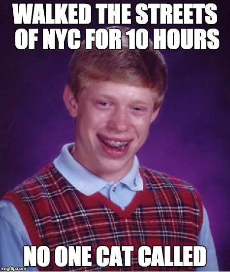 Bad Luck Brian doesn't get cat called | WALKED THE STREETS OF NYC FOR 10 HOURS NO ONE CAT CALLED | image tagged in memes,bad luck brian | made w/ Imgflip meme maker