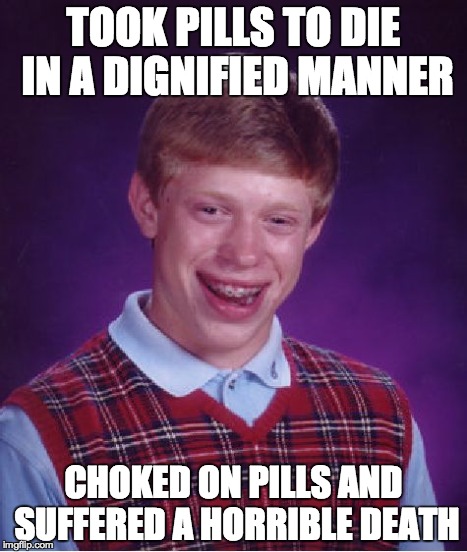 Bad Luck Brian | TOOK PILLS TO DIE IN A DIGNIFIED MANNER CHOKED ON PILLS AND SUFFERED A HORRIBLE DEATH | image tagged in memes,bad luck brian | made w/ Imgflip meme maker