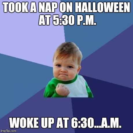 Success Kid Meme | TOOK A NAP ON HALLOWEEN AT 5:30 P.M. WOKE UP AT 6:30...A.M. | image tagged in memes,success kid | made w/ Imgflip meme maker