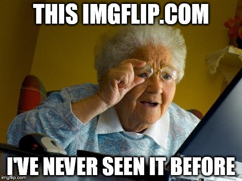 Who knew that such a thing existed? :p | THIS IMGFLIP.COM I'VE NEVER SEEN IT BEFORE | image tagged in memes,grandma finds the internet,funny,imgflip | made w/ Imgflip meme maker