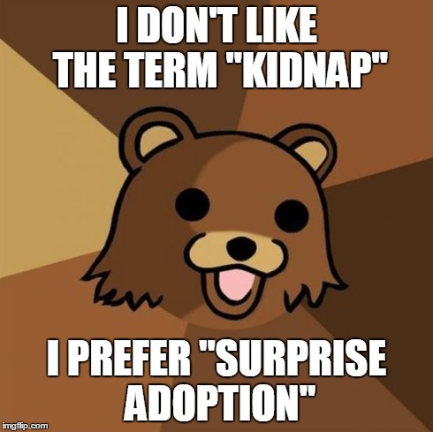 Pedobear Meme | I DON'T LIKE THE TERM "KIDNAP" I PREFER "SURPRISE ADOPTION" | image tagged in memes,pedobear | made w/ Imgflip meme maker