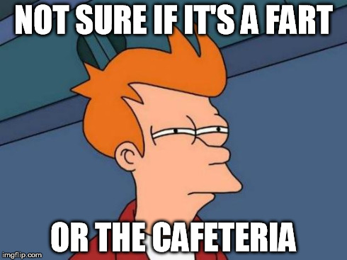 Futurama Fry | NOT SURE IF IT'S A FART OR THE CAFETERIA | image tagged in memes,futurama fry | made w/ Imgflip meme maker