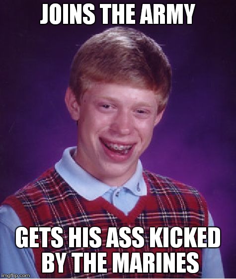 Bad Luck Brian Meme | JOINS THE ARMY GETS HIS ASS KICKED BY THE MARINES | image tagged in memes,bad luck brian | made w/ Imgflip meme maker