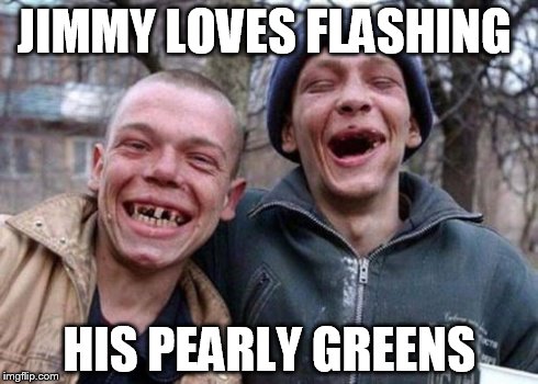 Ugly Twins Meme | JIMMY LOVES FLASHING HIS PEARLY GREENS | image tagged in memes,ugly twins | made w/ Imgflip meme maker