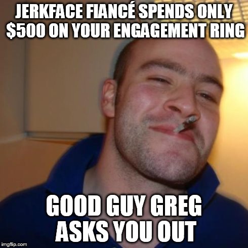 Good Guy Greg Meme | JERKFACE FIANCÃ‰ SPENDS ONLY $500 ON YOUR ENGAGEMENT RING GOOD GUY GREG ASKS YOU OUT | image tagged in memes,good guy greg | made w/ Imgflip meme maker