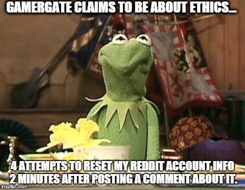 Annoyed Kermit | GAMERGATE CLAIMS TO BE ABOUT ETHICS... 4 ATTEMPTS TO RESET MY REDDIT ACCOUNT INFO 2 MINUTES AFTER POSTING A COMMENT ABOUT IT. | image tagged in annoyed kermit,scumbag | made w/ Imgflip meme maker