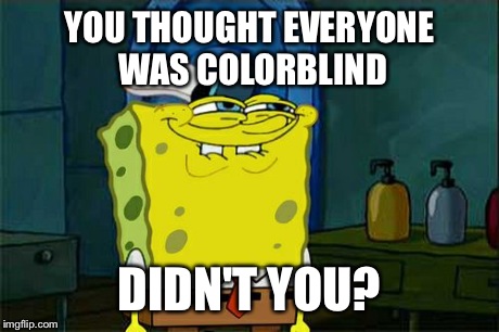 Don't You Squidward Meme | YOU THOUGHT EVERYONE WAS COLORBLIND DIDN'T YOU? | image tagged in memes,dont you squidward | made w/ Imgflip meme maker