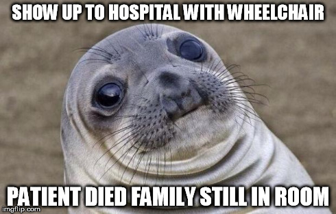 Awkward Moment Sealion Meme | SHOW UP TO HOSPITAL WITH WHEELCHAIR PATIENT DIED FAMILY STILL IN ROOM | image tagged in memes,awkward moment sealion,AdviceAnimals | made w/ Imgflip meme maker