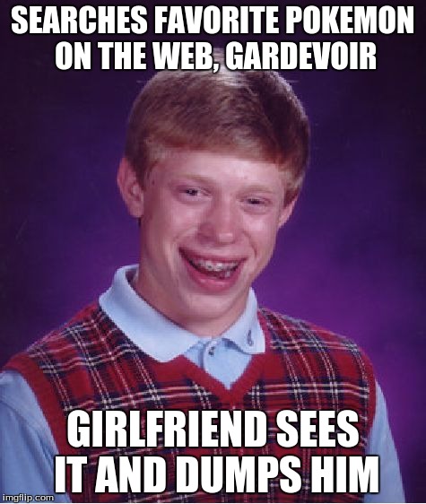Bad Luck Brian | SEARCHES FAVORITE POKEMON ON THE WEB, GARDEVOIR GIRLFRIEND SEES IT AND DUMPS HIM | image tagged in memes,bad luck brian | made w/ Imgflip meme maker
