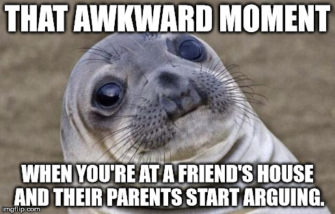 Awkward Moment Sealion Meme | THAT AWKWARD MOMENT WHEN YOU'RE AT A FRIEND'S HOUSE AND THEIR PARENTS START ARGUING. | image tagged in memes,awkward moment sealion | made w/ Imgflip meme maker