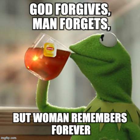 GOD FORGIVES, MAN FORGETS, BUT WOMAN REMEMBERS FOREVER | image tagged in memes,but thats none of my business,kermit the frog | made w/ Imgflip meme maker