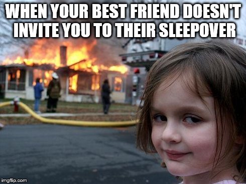 When you don't get invited to your friends sleepover  | WHEN YOUR BEST FRIEND DOESN'T INVITE YOU TO THEIR SLEEPOVER | image tagged in memes,disaster girl,rude | made w/ Imgflip meme maker