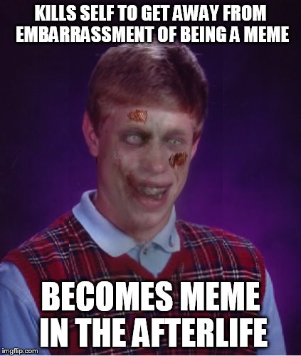 Zombie Bad Luck Brian Meme | KILLS SELF TO GET AWAY FROM EMBARRASSMENT OF BEING A MEME BECOMES MEME IN THE AFTERLIFE | image tagged in memes,zombie bad luck brian | made w/ Imgflip meme maker