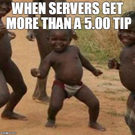 Third World Success Kid | WHEN SERVERS GET MORE THAN A 5.00 TIP | image tagged in memes,third world success kid | made w/ Imgflip meme maker