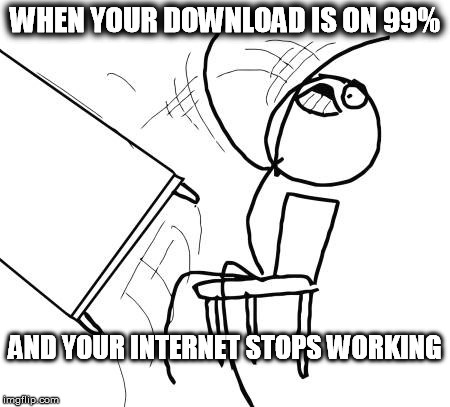 Table Flip Guy Meme | WHEN YOUR DOWNLOAD IS ON 99% AND YOUR INTERNET STOPS WORKING | image tagged in memes,table flip guy | made w/ Imgflip meme maker