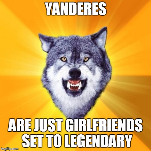 Courage Wolf | YANDERES ARE JUST GIRLFRIENDS SET TO LEGENDARY | image tagged in memes,courage wolf | made w/ Imgflip meme maker