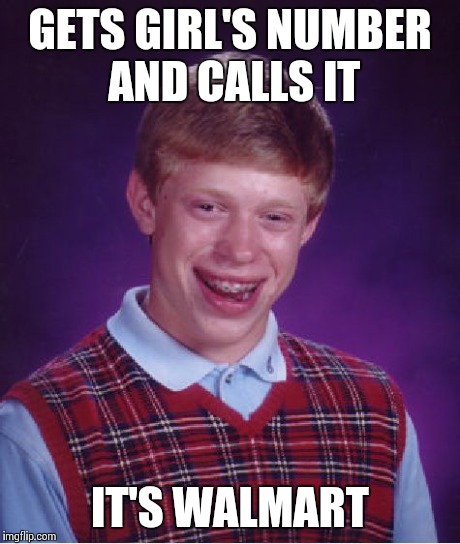 Bad Luck Brian | GETS GIRL'S NUMBER AND CALLS IT IT'S WALMART | image tagged in memes,bad luck brian | made w/ Imgflip meme maker