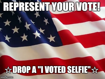 American flag | REPRESENT YOUR VOTE! â˜†DROP A "I VOTED SELFIE"â˜† | image tagged in american flag | made w/ Imgflip meme maker