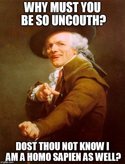 Joseph Ducreux | WHY MUST YOU BE SO UNCOUTH? DOST THOU NOT KNOW I AM A HOMO SAPIEN AS WELL? | image tagged in memes,joseph ducreux | made w/ Imgflip meme maker