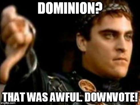 Downvoting Roman | DOMINION? THAT WAS AWFUL. DOWNVOTE! | image tagged in memes,downvoting roman | made w/ Imgflip meme maker