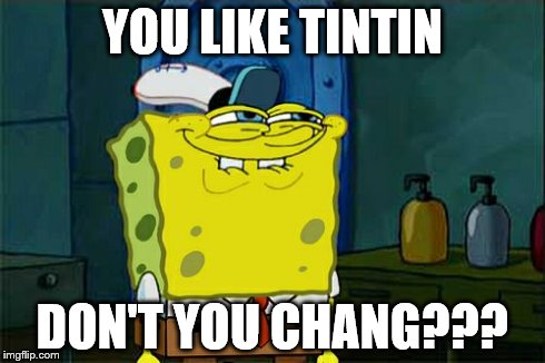 Don't You Squidward | YOU LIKE TINTIN DON'T YOU CHANG??? | image tagged in memes,dont you squidward | made w/ Imgflip meme maker