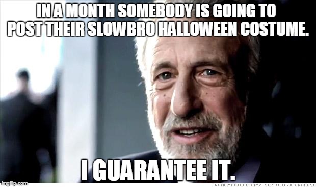 I Guarantee It | IN A MONTH SOMEBODY IS GOING TO POST THEIR SLOWBRO HALLOWEEN COSTUME. I GUARANTEE IT. | image tagged in memes,i guarantee it,AdviceAnimals | made w/ Imgflip meme maker