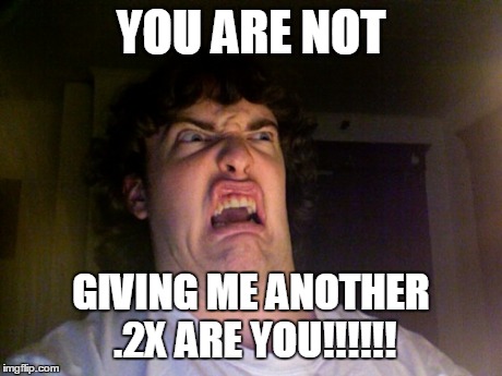 Oh No Meme | YOU ARE NOT GIVING ME ANOTHER .2X ARE YOU!!!!!! | image tagged in memes,oh no | made w/ Imgflip meme maker