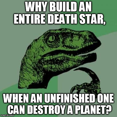 Philosoraptor | WHY BUILD AN ENTIRE DEATH STAR, WHEN AN UNFINISHED ONE CAN DESTROY A PLANET? | image tagged in memes,philosoraptor | made w/ Imgflip meme maker
