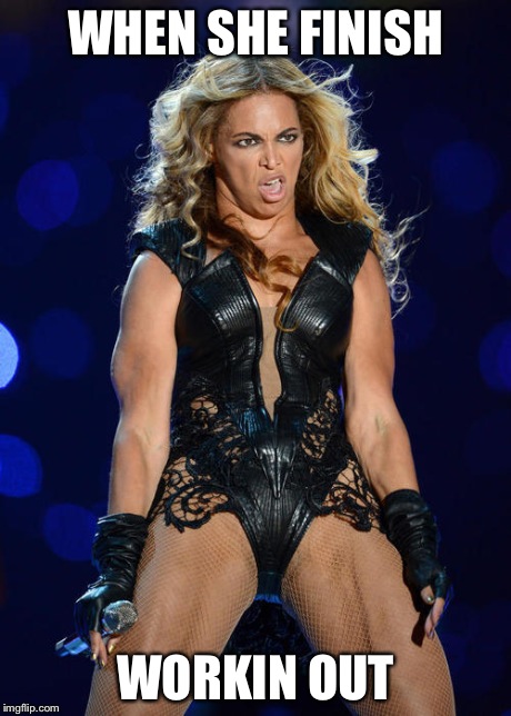 Ermahgerd Beyonce | WHEN SHE FINISH WORKIN OUT | image tagged in memes,ermahgerd beyonce | made w/ Imgflip meme maker