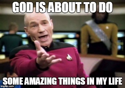 Picard Wtf | GOD IS ABOUT TO DO SOME AMAZING THINGS IN MY LIFE | image tagged in memes | made w/ Imgflip meme maker