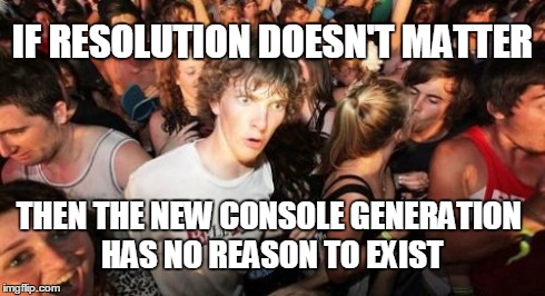 Sudden Clarity Clarence | IF RESOLUTION DOESN'T MATTER THEN THE NEW CONSOLE GENERATION HAS NO REASON TO EXIST | image tagged in memes,sudden clarity clarence | made w/ Imgflip meme maker