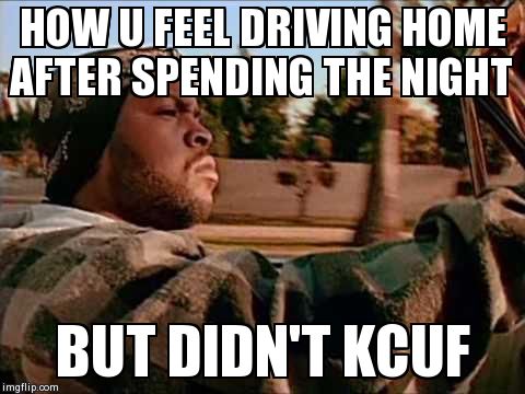 Today Was A Good Day | HOW U FEEL DRIVING HOME AFTER SPENDING THE NIGHT BUT DIDN'T KCUF | image tagged in memes,today was a good day | made w/ Imgflip meme maker