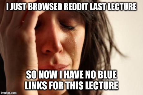 First World Problems Meme | I JUST BROWSED REDDIT LAST LECTURE SO NOW I HAVE NO BLUE LINKS FOR THIS LECTURE | image tagged in memes,first world problems | made w/ Imgflip meme maker