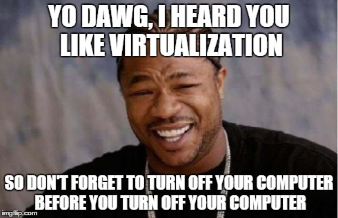 Yo Dawg Heard You Meme | YO DAWG, I HEARD YOU LIKE VIRTUALIZATION SO DON'T FORGET TO TURN OFF YOUR COMPUTER BEFORE YOU TURN OFF YOUR COMPUTER | image tagged in memes,yo dawg heard you | made w/ Imgflip meme maker