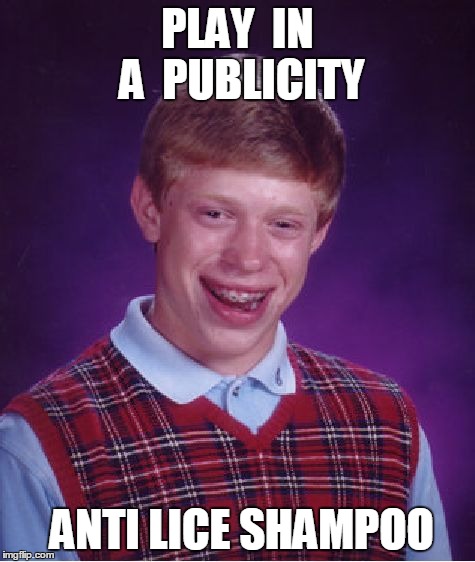 Bad Luck Brian | PLAY  IN A  PUBLICITY ANTI LICE SHAMPOO | image tagged in memes,bad luck brian | made w/ Imgflip meme maker