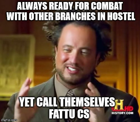 Ancient Aliens | ALWAYS READY FOR COMBAT WITH OTHER BRANCHES IN HOSTEL YET CALL THEMSELVES  FATTU CS | image tagged in memes,ancient aliens | made w/ Imgflip meme maker