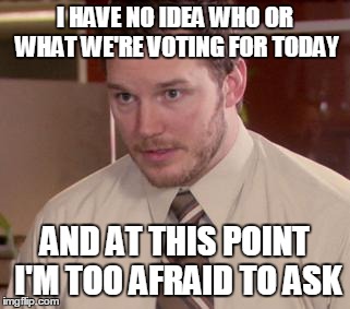 Afraid To Ask Andy Meme | I HAVE NO IDEA WHO OR WHAT WE'RE VOTING FOR TODAY AND AT THIS POINT I'M TOO AFRAID TO ASK | image tagged in afraid to ask andy,AdviceAnimals | made w/ Imgflip meme maker