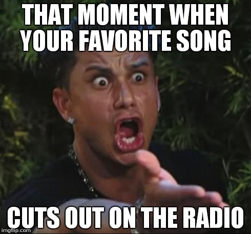DJ Pauly D | THAT MOMENT WHEN YOUR FAVORITE SONG CUTS OUT ON THE RADIO | image tagged in memes,dj pauly d | made w/ Imgflip meme maker